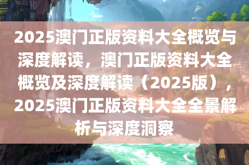 澳门精准大全正版资料2025年,澳门精准大全正版资料2025年，探索与预测